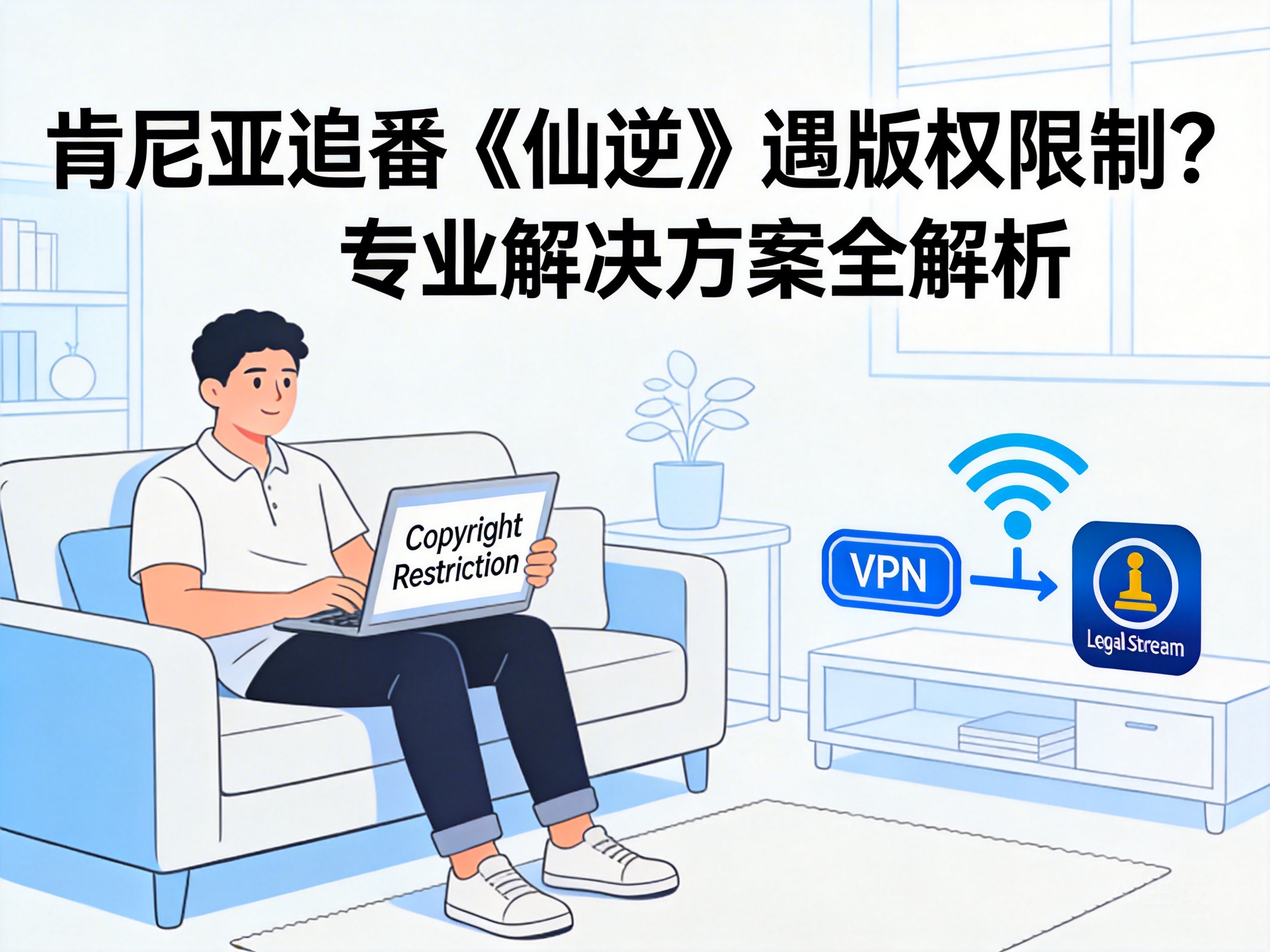 肯尼亚追番《仙逆》遇版权限制?专业解决方案全解析