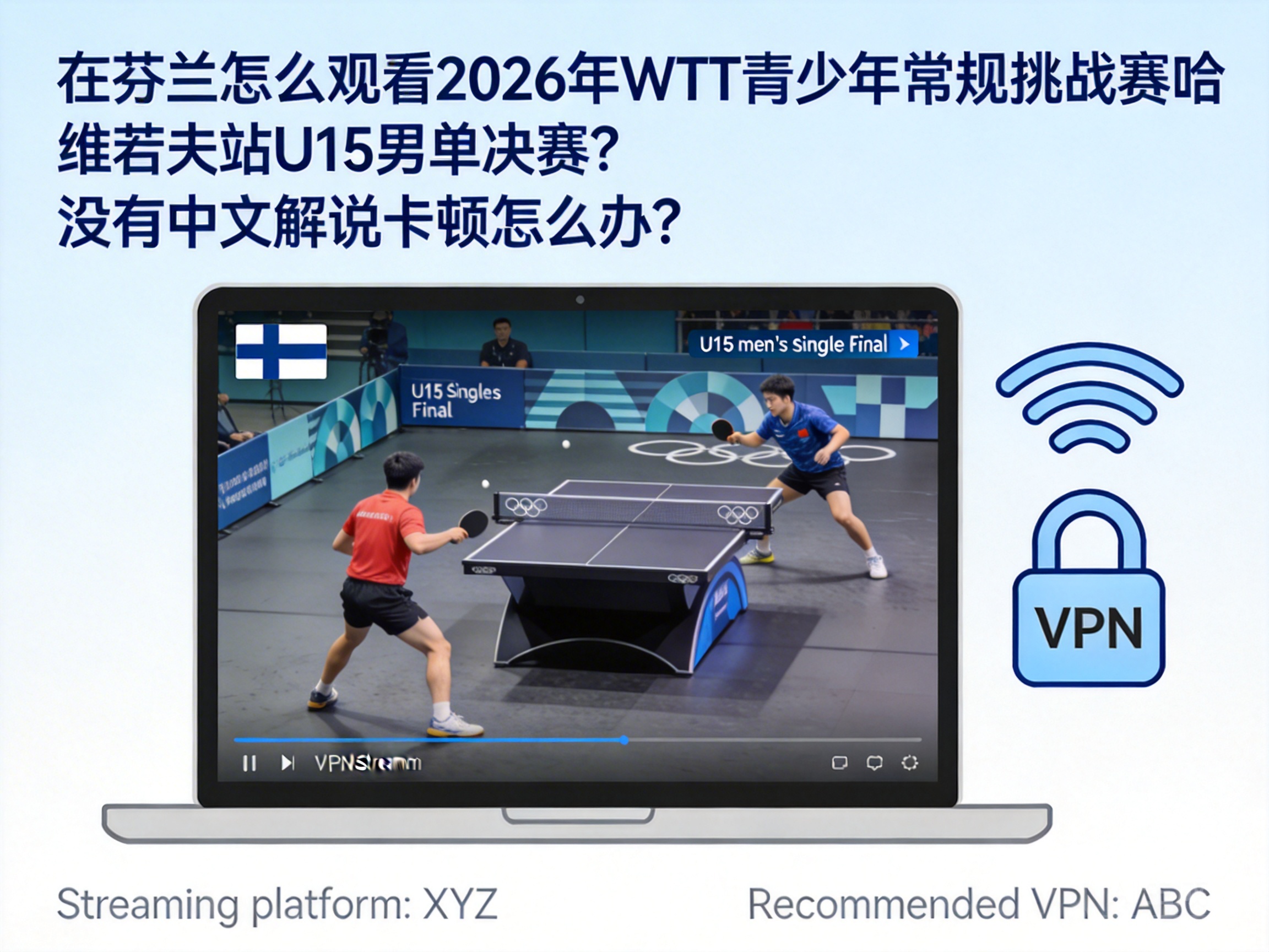 在芬兰怎么观看2026年WTT青少年常规挑战赛哈维若夫站U15男单决赛？没有中文解说卡顿怎么办？